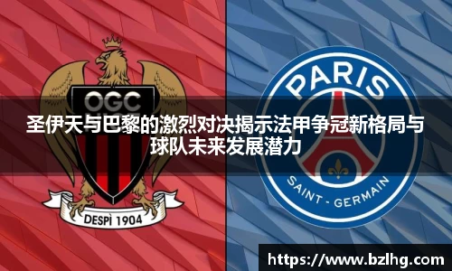 圣伊天与巴黎的激烈对决揭示法甲争冠新格局与球队未来发展潜力