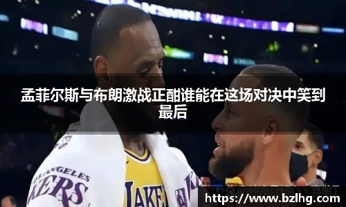 孟菲尔斯与布朗激战正酣谁能在这场对决中笑到最后