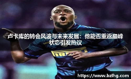 卢卡库的转会风波与未来发展：他能否重返巅峰状态引发热议