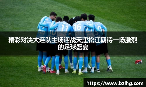 精彩对决大连队主场迎战天津松江期待一场激烈的足球盛宴