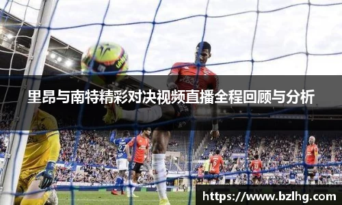 里昂与南特精彩对决视频直播全程回顾与分析