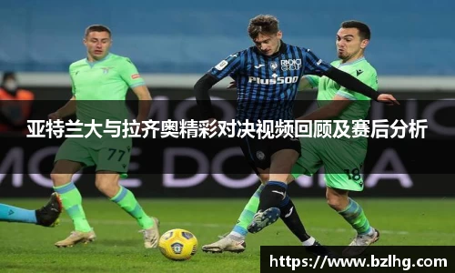 亚特兰大与拉齐奥精彩对决视频回顾及赛后分析