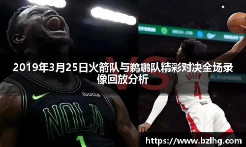 2019年3月25日火箭队与鹈鹕队精彩对决全场录像回放分析
