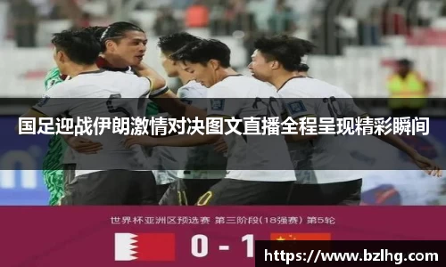 国足迎战伊朗激情对决图文直播全程呈现精彩瞬间