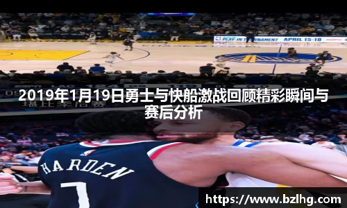 2019年1月19日勇士与快船激战回顾精彩瞬间与赛后分析