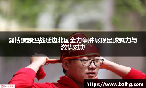 淄博蹴鞠迎战延边北国全力争胜展现足球魅力与激情对决