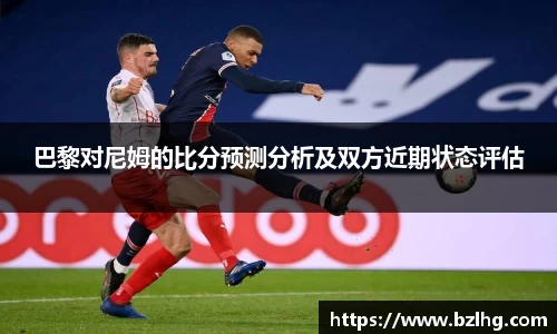 巴黎对尼姆的比分预测分析及双方近期状态评估