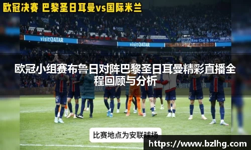 欧冠小组赛布鲁日对阵巴黎圣日耳曼精彩直播全程回顾与分析