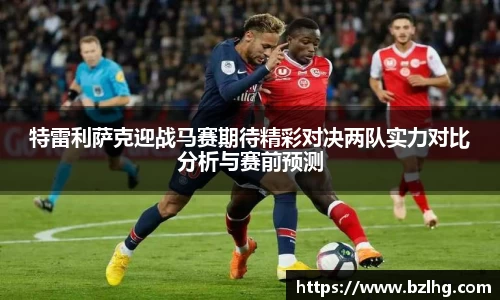 特雷利萨克迎战马赛期待精彩对决两队实力对比分析与赛前预测