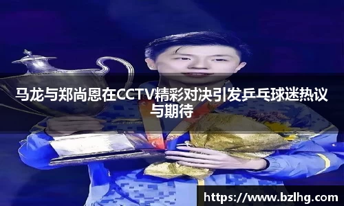 马龙与郑尚恩在CCTV精彩对决引发乒乓球迷热议与期待