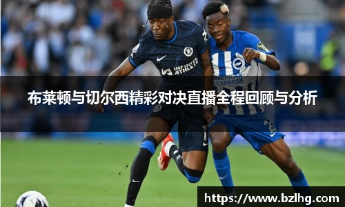 布莱顿与切尔西精彩对决直播全程回顾与分析