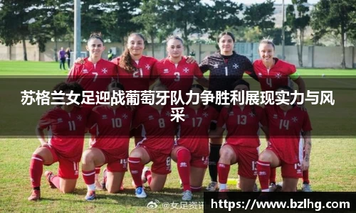 苏格兰女足迎战葡萄牙队力争胜利展现实力与风采