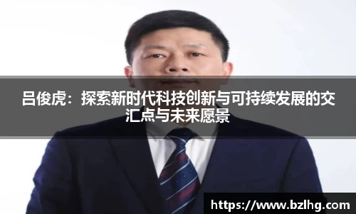 吕俊虎：探索新时代科技创新与可持续发展的交汇点与未来愿景