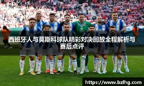 西班牙人与莫斯科球队精彩对决回放全程解析与赛后点评