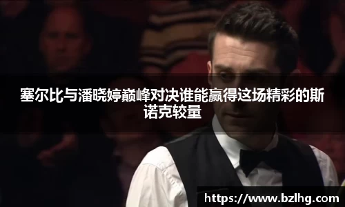 塞尔比与潘晓婷巅峰对决谁能赢得这场精彩的斯诺克较量