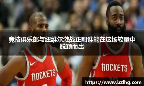 竞技俱乐部与纽维尔激战正酣谁能在这场较量中脱颖而出