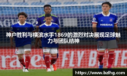 神户胜利与横滨水手1869的激烈对决展现足球魅力与团队精神